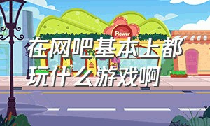 在网吧基本上都玩什么游戏啊