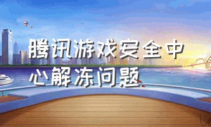 腾讯游戏安全中心解冻问题