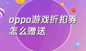 oppo游戏折扣券怎么赠送