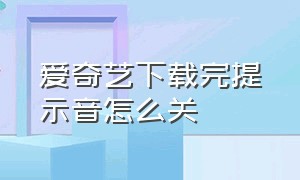 爱奇艺下载完提示音怎么关