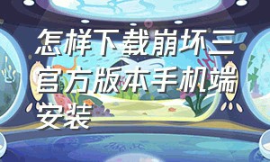 怎样下载崩坏三官方版本手机端安装