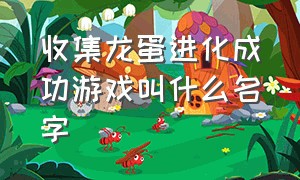 收集龙蛋进化成功游戏叫什么名字