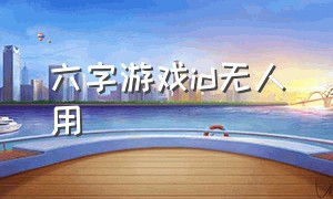 六字游戏id无人用