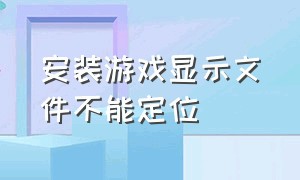 安装游戏显示文件不能定位