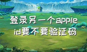 登录另一个apple id要不要验证码