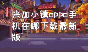 米加小镇oppo手机在哪下载最新版