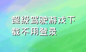 超级驾驶游戏下载不用登录