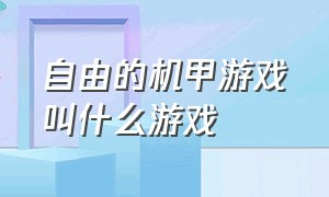 自由的机甲游戏叫什么游戏