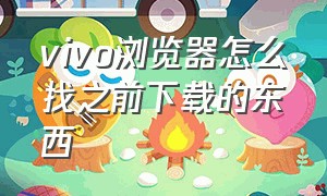 vivo浏览器怎么找之前下载的东西