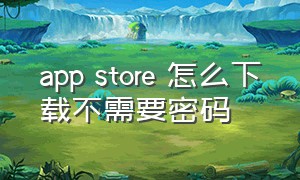 app store 怎么下载不需要密码