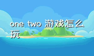 one two 游戏怎么玩