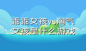 乖乖女孩vs淘气女孩是什么游戏