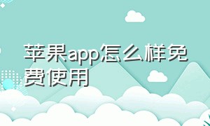 苹果app怎么样免费使用