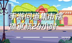 手游问道集市摆摊审核24小时