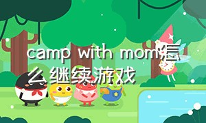 camp with mom怎么继续游戏