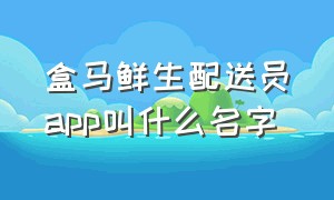 盒马鲜生配送员app叫什么名字