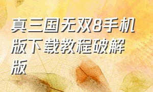 真三国无双8手机版下载教程破解版