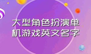 大型角色扮演单机游戏英文名字