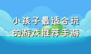 小孩子最适合玩的游戏推荐手游