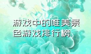 游戏中的唯美景色游戏排行榜