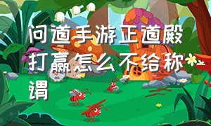 问道手游正道殿打赢怎么不给称谓