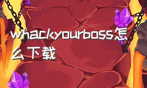 whackyourboss怎么下载