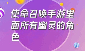 使命召唤手游里面所有幽灵的角色