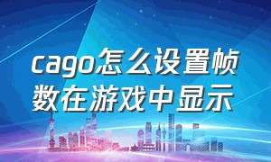 cago怎么设置帧数在游戏中显示