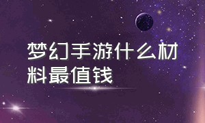 梦幻手游什么材料最值钱