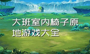 大班室内椅子原地游戏大全