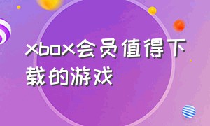 xbox会员值得下载的游戏