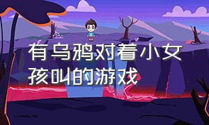 有乌鸦对着小女孩叫的游戏