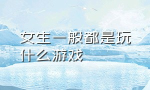 女生一般都是玩什么游戏