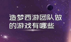 造梦西游团队做的游戏有哪些