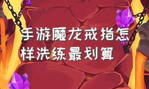 手游魔龙戒指怎样洗练最划算