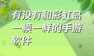 有没有和彩虹岛一模一样的手游软件