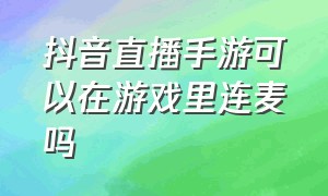 抖音直播手游可以在游戏里连麦吗