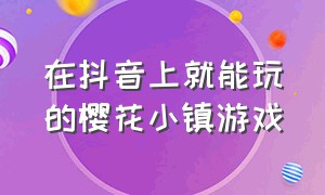 在抖音上就能玩的樱花小镇游戏