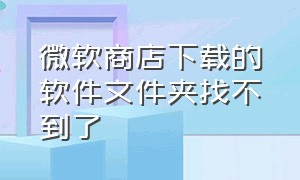 微软商店下载的软件文件夹找不到了