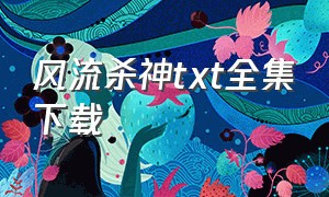 风流杀神txt全集下载