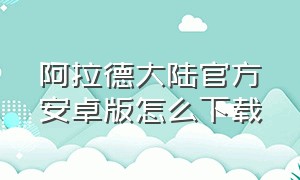 阿拉德大陆官方安卓版怎么下载