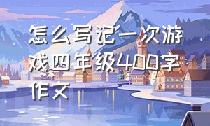 怎么写记一次游戏四年级400字作文