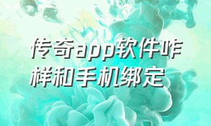 传奇app软件咋样和手机绑定