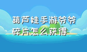 葫芦娃手游爷爷碎片怎么获得