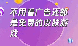 不用看广告还都是免费的皮肤游戏