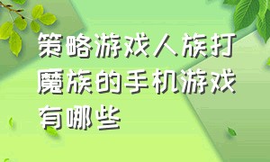 策略游戏人族打魔族的手机游戏有哪些