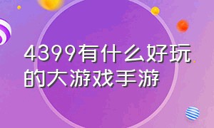 4399有什么好玩的大游戏手游