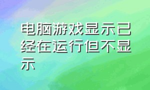 电脑游戏显示已经在运行但不显示