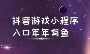 抖音游戏小程序入口年年有鱼