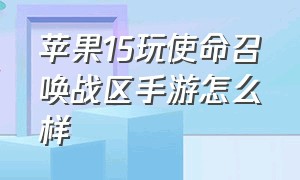 苹果15玩使命召唤战区手游怎么样